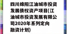 四川绵阳江油城市投资发展债权资产项目(江油城市投资发展有限公司2020年系列定向融资计划)