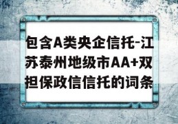 包含A类央企信托-江苏泰州地级市AA+双担保政信信托的词条