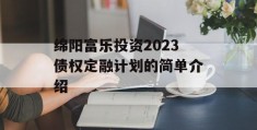 绵阳富乐投资2023债权定融计划的简单介绍