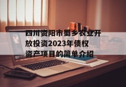 四川资阳市蜀乡农业开放投资2023年债权资产项目的简单介绍