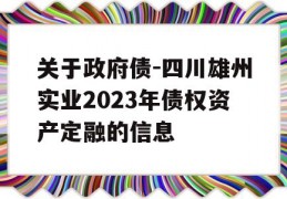 关于政府债-四川雄州实业2023年债权资产定融的信息