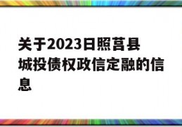 关于2023日照莒县城投债权政信定融的信息