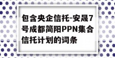 包含央企信托-安晟7号成都简阳PPN集合信托计划的词条