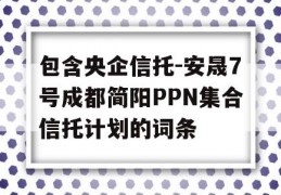 包含央企信托-安晟7号成都简阳PPN集合信托计划的词条