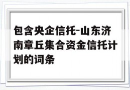 包含央企信托-山东济南章丘集合资金信托计划的词条