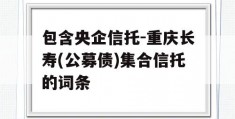 包含央企信托-重庆长寿(公募债)集合信托的词条