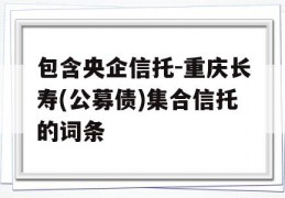 包含央企信托-重庆长寿(公募债)集合信托的词条