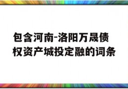 包含河南-洛阳万晟债权资产城投定融的词条