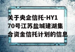 关于央企信托-HY170号江苏盐城建湖集合资金信托计划的信息