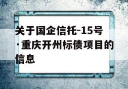 关于国企信托-15号·重庆开州标债项目的信息