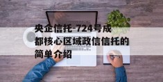 央企信托-724号成都核心区域政信信托的简单介绍