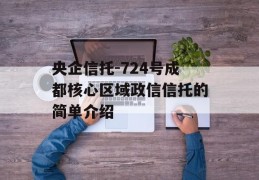 央企信托-724号成都核心区域政信信托的简单介绍