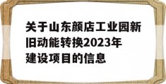 关于山东颜店工业园新旧动能转换2023年建设项目的信息