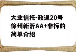 大业信托-政通20号徐州新沂AA+非标的简单介绍