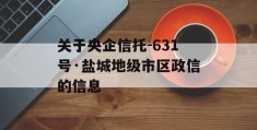 关于央企信托-631号·盐城地级市区政信的信息