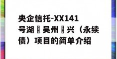 央企信托-XX141号湖‮吴州‬兴（永续债）项目的简单介绍