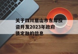 关于四川眉山市东岸投资开发2023年政府债定融的信息