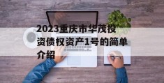 2023重庆市华茂投资债权资产1号的简单介绍