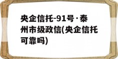 央企信托-91号·泰州市级政信(央企信托可靠吗)