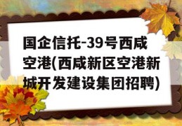 国企信托-39号西咸空港(西咸新区空港新城开发建设集团招聘)