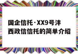 国企信托·XX9号沣西政信信托的简单介绍