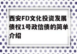 西安FD文化投资发展债权1号政信债的简单介绍