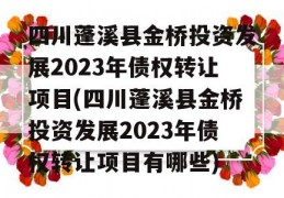 四川蓬溪县金桥投资发展2023年债权转让项目(四川蓬溪县金桥投资发展2023年债权转让项目有哪些)