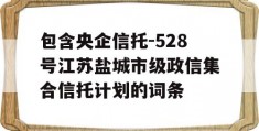 包含央企信托-528号江苏盐城市级政信集合信托计划的词条