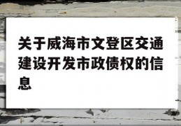 关于威海市文登区交通建设开发市政债权的信息