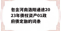 包含河南洛阳通途2023年债权资产01政府债定融的词条