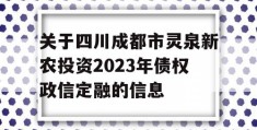 关于四川成都市灵泉新农投资2023年债权政信定融的信息