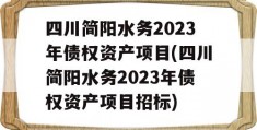 四川简阳水务2023年债权资产项目(四川简阳水务2023年债权资产项目招标)