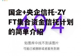 国企+央企信托-ZYFT集合资金信托计划的简单介绍