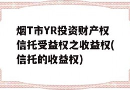 烟T市YR投资财产权信托受益权之收益权(信托的收益权)