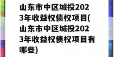 山东市中区城投2023年收益权债权项目(山东市中区城投2023年收益权债权项目有哪些)