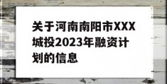 关于河南南阳市XXX城投2023年融资计划的信息