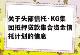 关于头部信托·KG集团抵押贷款集合资金信托计划的信息