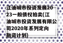 江油城市投资发展2023一般债权拍卖(江油城市投资发展有限公司2020年系列定向融资计划)