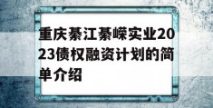 重庆綦江綦嵘实业2023债权融资计划的简单介绍