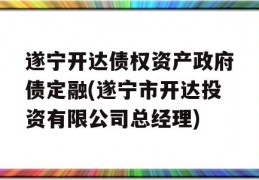 遂宁开达债权资产政府债定融(遂宁市开达投资有限公司总经理)