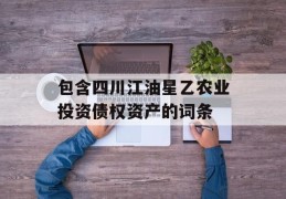 包含四川江油星乙农业投资债权资产的词条