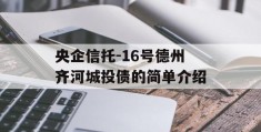 央企信托-16号德州齐河城投债的简单介绍