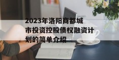 2023年洛阳商都城市投资控股债权融资计划的简单介绍