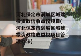 河北保定市满城区城建投资政信收益权项目(河北保定市满城区城建投资政信收益权项目管理办法)