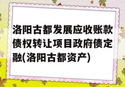 洛阳古都发展应收账款债权转让项目政府债定融(洛阳古都资产)