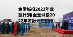 金堂城投2022年定融计划(金堂城投2022年定融计划招标)