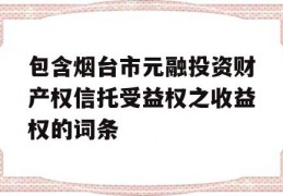 包含烟台市元融投资财产权信托受益权之收益权的词条