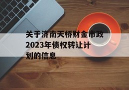 关于济南天桥财金市政2023年债权转让计划的信息