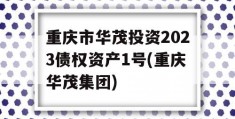 重庆市华茂投资2023债权资产1号(重庆华茂集团)