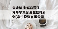 央企信托-633号江苏阜宁集合资金信托计划(阜宁投资有限公司)